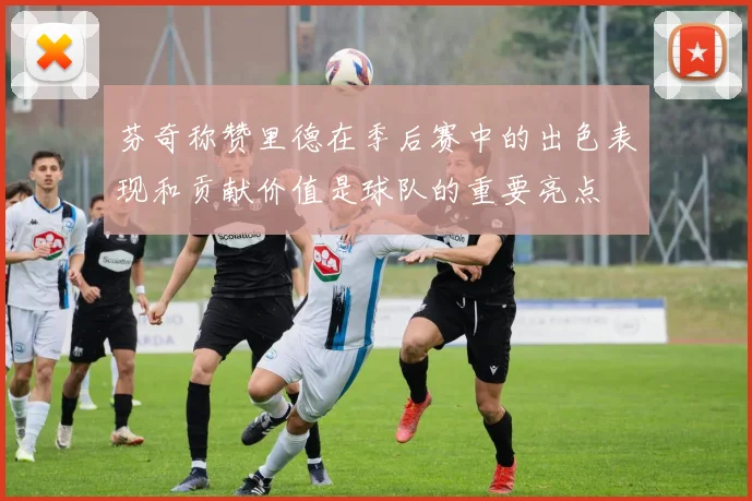 芬奇称赞里德在季后赛中的出色表现和贡献价值是球队的重要亮点