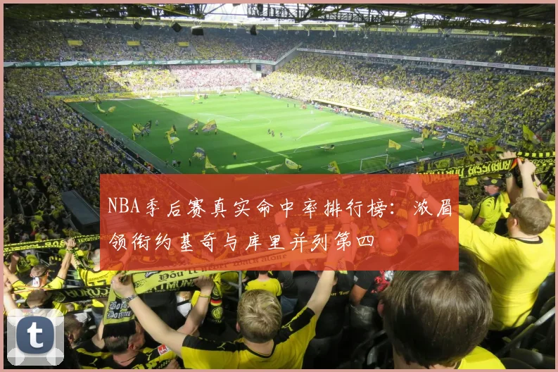 NBA季后赛真实命中率排行榜：浓眉领衔约基奇与库里并列第四