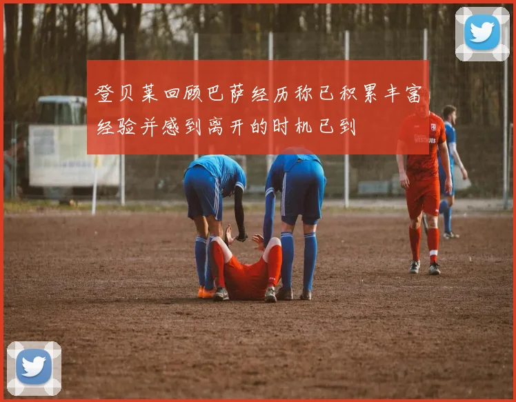 登贝莱回顾巴萨经历称已积累丰富经验并感到离开的时机已到