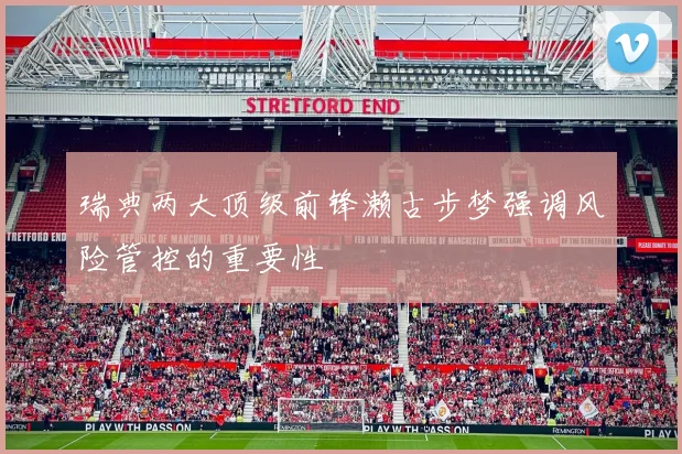 瑞典两大顶级前锋濑古步梦强调风险管控的重要性