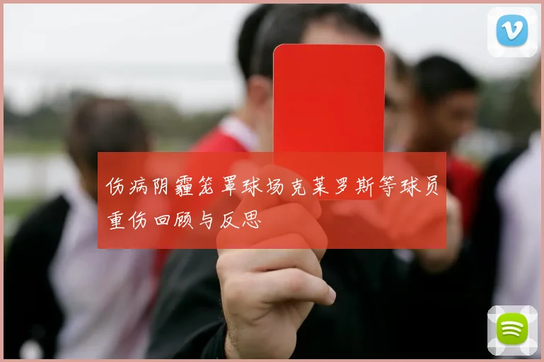 伤病阴霾笼罩球场克莱罗斯等球员重伤回顾与反思