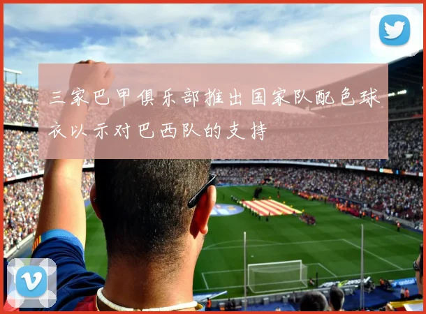 三家巴甲俱乐部推出国家队配色球衣以示对巴西队的支持