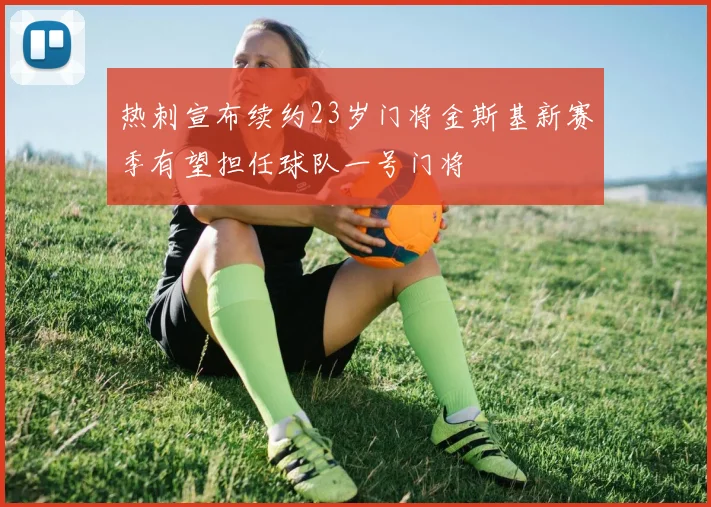热刺宣布续约23岁门将金斯基新赛季有望担任球队一号门将