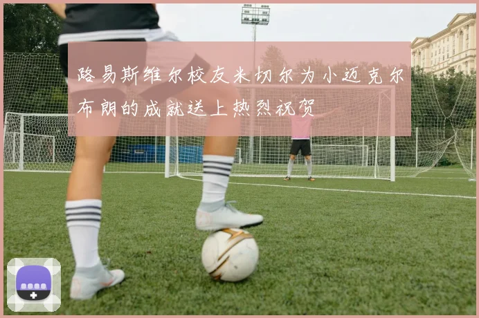 路易斯维尔校友米切尔为小迈克尔布朗的成就送上热烈祝贺