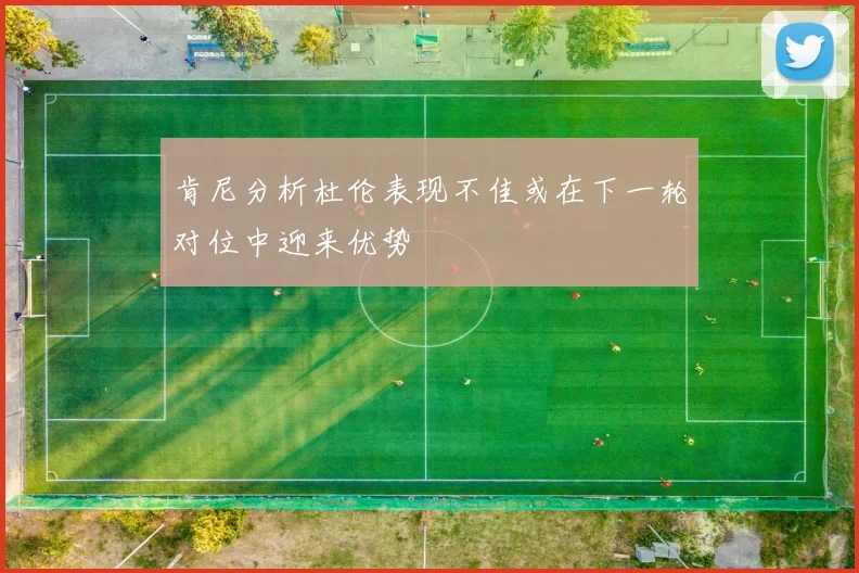 肯尼分析杜伦表现不佳或在下一轮对位中迎来优势