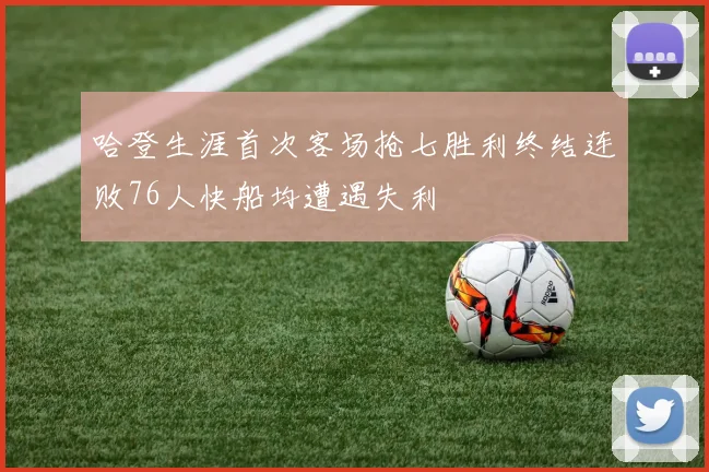 哈登生涯首次客场抢七胜利终结连败76人快船均遭遇失利